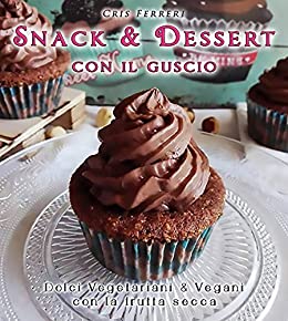 Snack e Dessert con il Guscio: Dolci Vegetariani e Vegani con la Frutta Secca