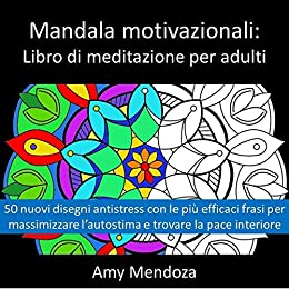 Mandala motivazionali: libro di meditazione per adulti: 50 nuovi disegni antistress con le più efficaci frasi per massimizzare l’autostima e trovare la pace interiore