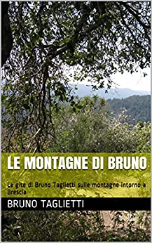 Le montagne di Bruno: Le gite di Bruno Taglietti sulle montagne intorno a Brescia
