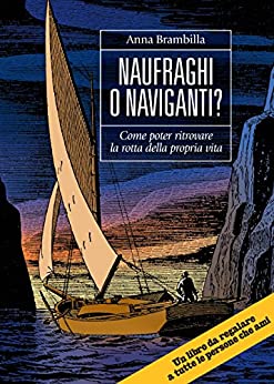 Naufraghi o Naviganti?: Come poter ritrovare la rotta della propria vita