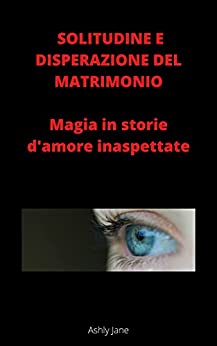 SOLITUDINE E DISPERAZIONE DEL MATRIMONIO: Magia in storie d'amore inaspettate