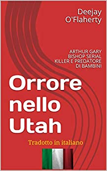 Orrore nello Utah: ARTHUR GARY BISHOP SERIAL KILLER E PREDATORE DI BAMBINI