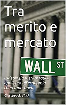 Tra merito e mercato : L’ideologia meritocratica applicata all’economia contemporanea