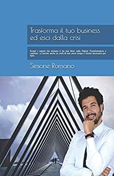 Trasforma il tuo Business ed esci dalla Crisi: Scopri i segreti che nessuno ti ha mai detto sulla Digital Transformation e continua a crescere anche se credi di non avere tempo e risorse per farlo