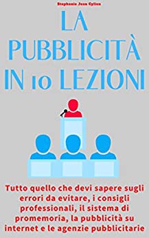 La pubblicità in 10 lezioni: tutto quello che devi sapere sugli errori da evitare, i consigli professionali, il sistema di promemoria, la pubblicità su internet e le agenzie pubblicitarie