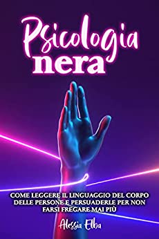 Psicologia Nera: Scopri le Migliori Tecniche di Psicologia Nera e Manipolazione Mentale e Impara l’arte di Leggere le Persone per Non Farti Fregare Mai Più.