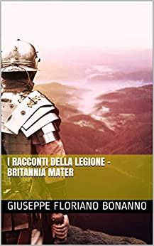 I RACCONTI DELLA LEGIONE – BRITANNIA MATER (Legio XIV Gemina Vol. 1)