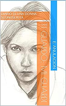 TI GUARDO, MI GUARDI: DIARIO DI UNA DONNA SCONOSCIUTA