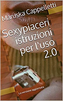 Sexypiaceri istruzioni per l’uso 2.0 : La versione aggiornata (Sexypiaceri Istruzioni per l’uso Vol. 2)
