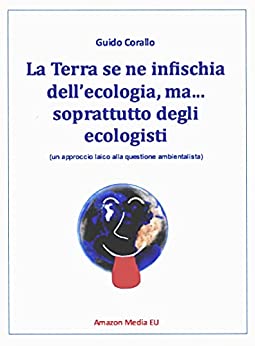 La Terra se ne infischia dell’ecologia, ma…soprattutto degli ecologisti: un approccio “laico” alla questione ambientalista