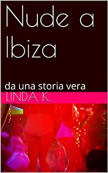 Nude a Ibiza: Romanzo erotico breve – da una storia vera