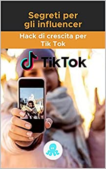 Segreti per gli influencer: Hack di crescita per Tik Tok: Guida alla crescita con suggerimenti, trucchi e segreti per monetizzare e guadagnare follower su Tik Tok