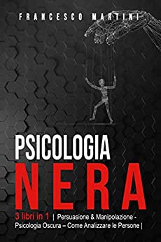 Psicologia Nera: 3 libri in 1 |Persuasione & Manipolazione – Psicologia Oscura – Analizzare le Persone| Le Tecniche segrete della Psicologia. Come persuadere, influenzare ed analizzare le persone