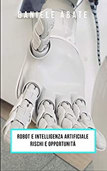Robot e intelligenza artificiale: Rischi e opportunità (Saggistica)