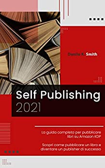 SELF PUBLISHING: 2021 La guida completa per pubblicare libri su Amazon KDP. Scopri come pubblicare un libro e diventare un publisher di successo.