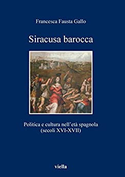 Siracusa barocca: Politica e cultura nell’età spagnola (secoli XVI-XVII) (I libri di Viella Vol. 79)