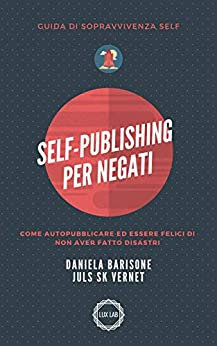 Self-Publishing per negati: Come autopubblicare ed essere felici di non aver fatto disastri