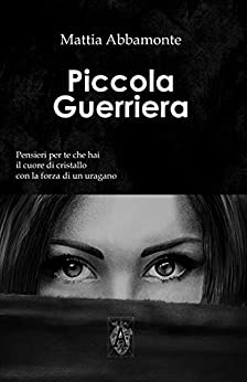 Piccola Guerriera: Pensieri per Te che hai il Cuore di Cristallo con la Forza di un Uragano