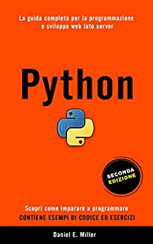 PYTHON: La guida completa per la programmazione e sviluppo web lato server. Scopri come imparare a programmare. Contiene esempi di codice ed esercizi. SECONDA EDIZIONE