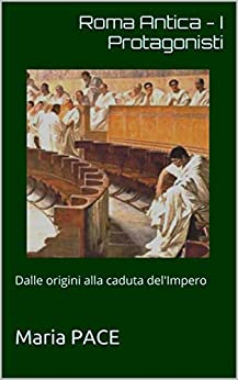 Roma Antica - I Protagonisti: Dalle origini alla caduta del'Impero (ANTICA ROMA - Saggistica Vol. 3)