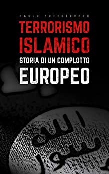 Terrorismo Islamico – Storia di un Complotto Europeo: Un Secolo di Geopolitica nell’Area più Strategica del Pianeta