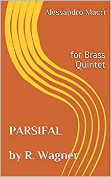 PARSIFAL by R. Wagner: for Brass Quintet (The Operas for Brass Quintet Vol. 4)