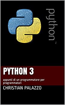 Python 3: appunti di un programmatore per programmatori (Programmazione Vol. 10)