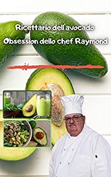 Ricettario dell’avocado Obsession dello chef Raymond: Pasti con avocado