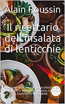 Il ricettario dell’insalata di lenticchie: Cucinare insalate come i professionisti. Cucinare in modo economico, rapido e facilmente spiegabile.
