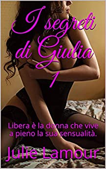 I segreti di Giulia 1: Libera è la donna che vive a pieno la sua sensualità.