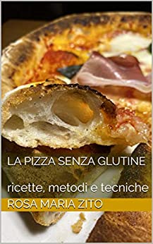 la Pizza senza glutine: ricette, metodi e tecniche (lievitati senza glutine Vol. 1)