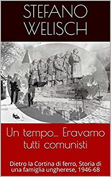 Un tempo… Eravamo tutti comunisti: Dietro la Cortina di ferro, Storia di una famiglia ungherese, 1946-68