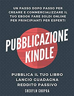 Pubblicazione Kindle: un passo dopo passo per creare e commercializzare il tuo eBook Fare soldi online per principianti per esperti, Pubblica il tuo libro Lancio guadagna reddito passivo
