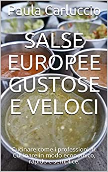 Salse europee gustose e veloci: Cucinare come i professionisti. Cucinare in modo economico, rapido e semplice.