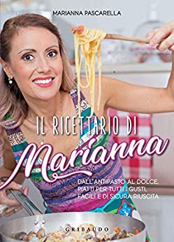 Il ricettario di Marianna: Dall’antipasto al dolce, piatti per tutti i gusti, facili e di sicura riuscita