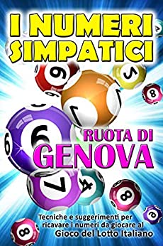 I NUMERI SIMPATICI SULLA RUOTA DI GENOVA: Per ricavare e individuare facilmente i numeri, giocare e vincere ... AL GIOCO DEL LOTTO ITALIANO (VINCERE AL GIOCO DEL LOTTO ITALIANO)