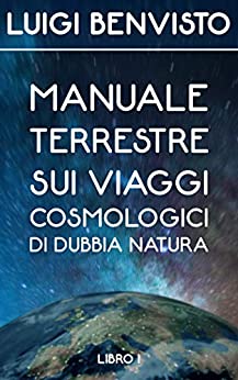 Manuale terrestre sui viaggi cosmologici di dubbia natura (Manuale Interstellare del Viaggiatore Creativo Vol. 1)