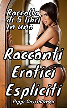 RACCONTI EROTICI ESPLICITI: RACCOLTA DI 5 LIBRI IN UNO: SESSO ESPLICITO CON TRAME AMATORIALI