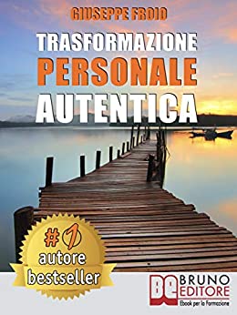 Trasformazione Personale Autentica: Come Attivare Un Processo Di Trasformazione Personale e Raggiungere I Propri Obiettivi