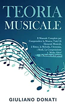 Teoria Musicale: Il Manuale Completo per Comprendere la Musica, Tutti gli Elementi Musicali, il Ritmo, la Melodia, l’Armonia, i Modi, la Composizione e Molto Altro! – Da Neofita ad Esperto