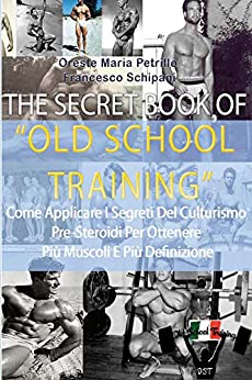 The Secret Book Of Old School Training: Come aumentare di muscoli e forza con i segreti della Old School