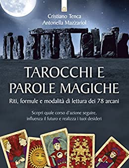 Tarocchi e parole magiche: Riti, formule e modalità di lettura dei 78 arcani – Scopri quale corso d’azione seguire, influenza il futuro e realizza i tuoi desideri