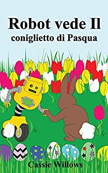 Robot vede Il coniglietto di Pasqua: Una storia di Pasqua per i bambini (Amici del robot)