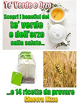 Tè Verde e Orzo: Scopri i Benefici del Tè Verde e dell’Orzo sulla Salute…e 14 ricette da provare