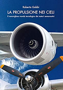 La Propulsione nei cieli: Il meraviglioso mondo tecnologico dei motori aeronautici (Aeronautica Vol. 1)