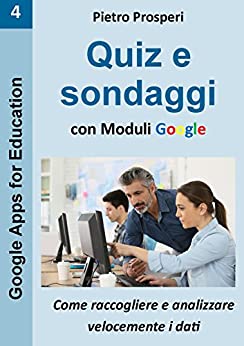Quiz e sondaggi con Moduli Google: come raccogliere e analizzare velocemente i dati (Google Apps for Education Vol. 4)