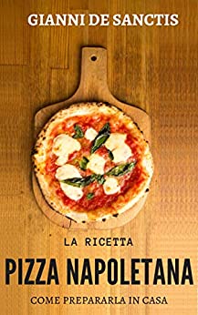 La ricetta della Pizza Napoletana… come prepararla a casa tua: miti da sfatare, gli accorgimenti, l’impasto perfetto e la ricetta per una buona pizza fatta in casa