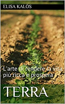 Terra: L’arte di rendere la vita più ricca e prospera (Acqua, Aria, Terra e Fuoco)