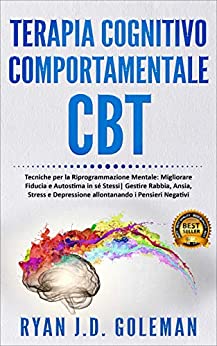 Terapia Cognitivo Comportamentale CBT: Tecniche per la Riprogrammazione Mentale: Migliorare Fiducia e Autostima in sé Stessi| Gestire Rabbia Ansia Stress … allontanando i Pensieri Negativi