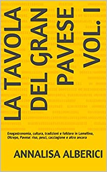 La tavola del gran pavese vol. I: Enogastronomia, cultura, tradizioni e folklore in Lomellina, Oltrepo, Pavese: riso, pesci, cacciagione e altro ancora